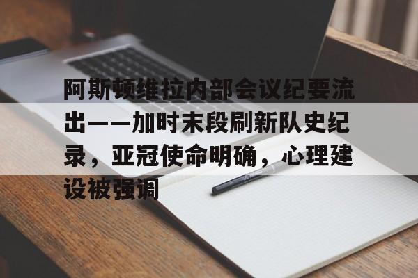 关于阿斯顿维拉内部会议纪要流出——加时末段刷新队史纪录，亚冠使命明确，心理建设被强调的信息-华体会彩票