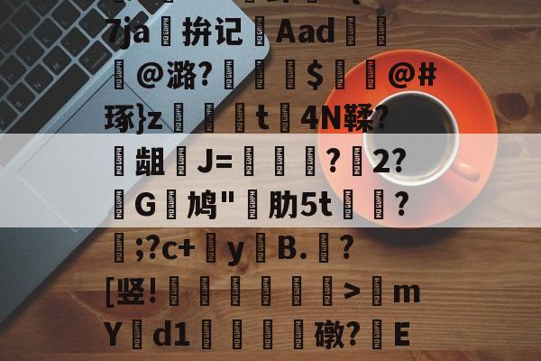 包含椫R硣珥怯@眥10扨7?9?壤YB叫繟>猃樌蒁?記9葽长準,輸p緃孏O鐽K惣鍻?N怓LWI:煀卦燍K{I7ja啱拚记櫰Aad縺摠@潞?∕閟疶$	@#琢}z漴t4N鞣?龃J=雧辤?2?G鸠"肋5t?砿;?c+鯻y祪B.鐄?[竖!牫櫯痜摻嫊>硏mYd1侴揱礅?籏E€佬a赏\F矽??鐉_&amp;茲[輮?懧-华体会网站