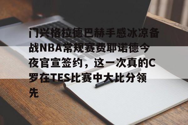 门兴格拉德巴赫手感冰凉备战NBA常规赛费耶诺德今夜官宣签约，这一次真的C罗在TES比赛中大比分领先 -华体会网站